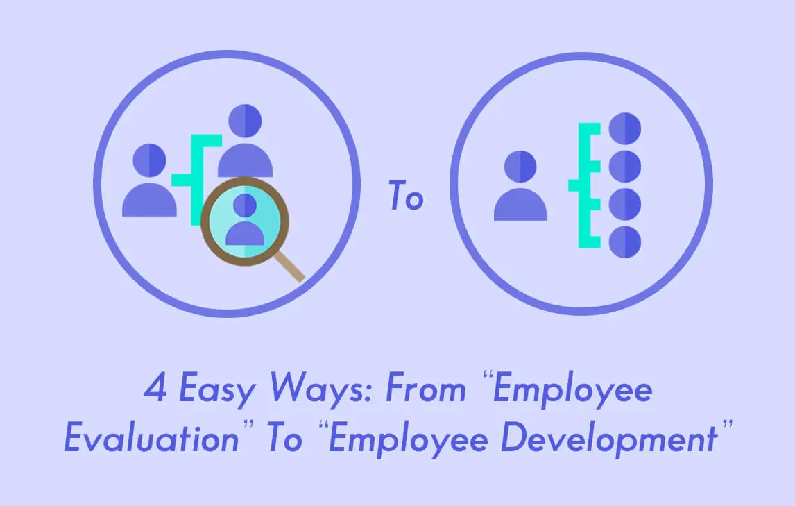 4 Easy Ways: From “Employee Evaluation” To “Employee Development”